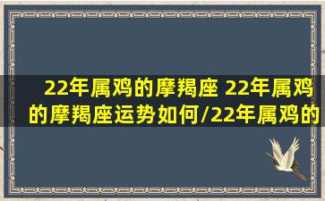 22年属鸡的摩羯座 22年属鸡的摩羯座运势如何/22年属鸡的摩羯座 22年属鸡的摩羯座运势如何-我的网站